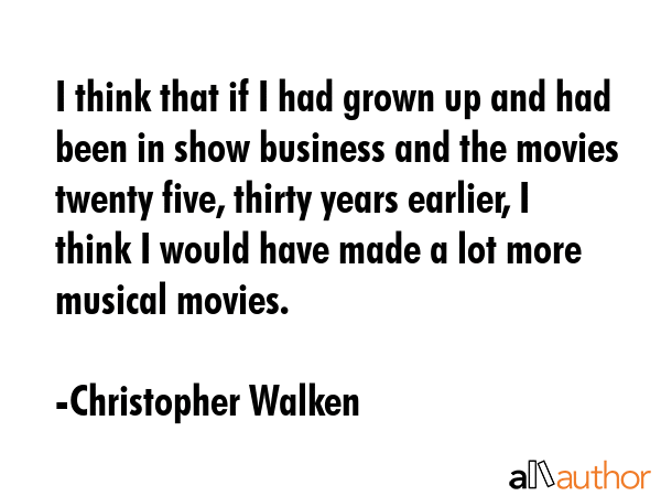 I think that if I had grown up and had been in show business and the movies twenty five, thirty... - Christopher Walken Quote GIF