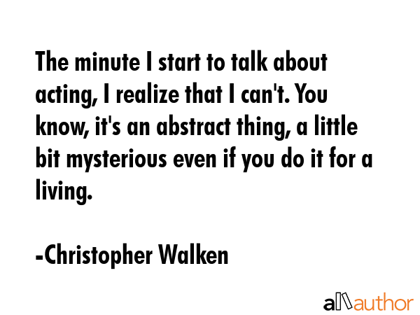 The minute I start to talk about acting, I realize that I can\