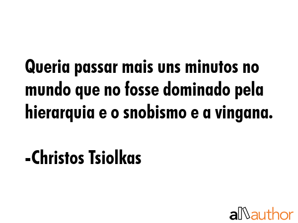 Queria passar mais uns minutos no mundo que no fosse dominado pela hierarquia e o snobismo e a... - Christos Tsiolkas Quote GIF