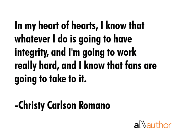 In my heart of hearts, I know that whatever I do is going to have integrity, and I\