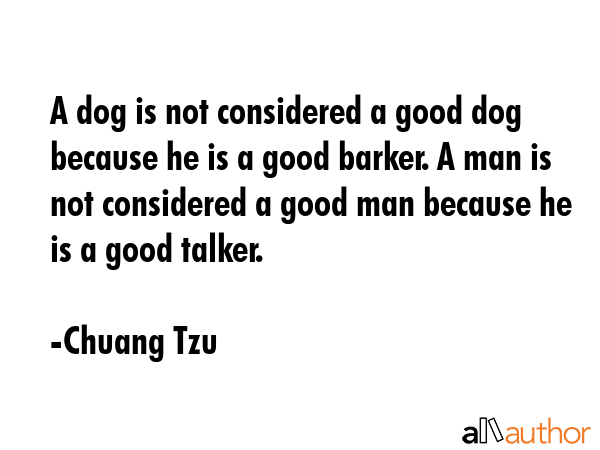 A dog is not considered a good dog because he is a good barker. A man is not considered a good man... - Chuang Tzu Quote GIF