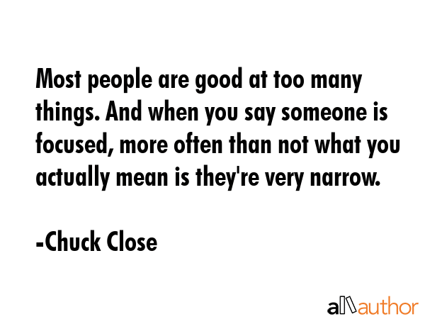 Most people are good at too many things. And when you say someone is focused, more often than not... - Chuck Close Quote GIF