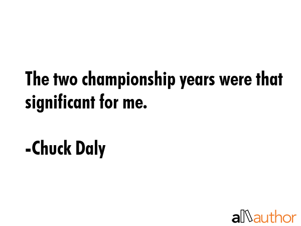The two championship years were that significant for me. - Chuck Daly Quote GIF