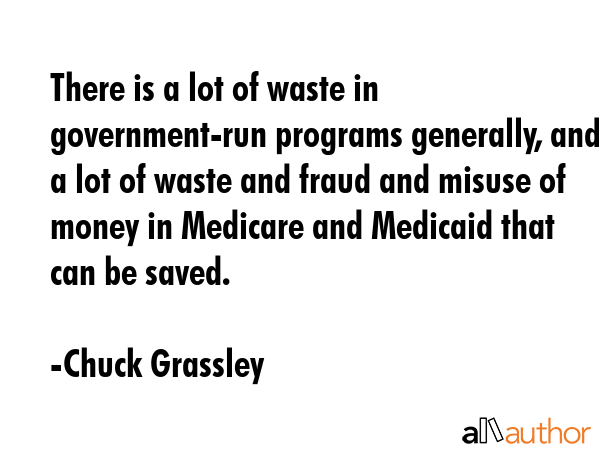 There is a lot of waste in government-run programs generally, and a lot of waste and fraud and... - Chuck Grassley Quote GIF