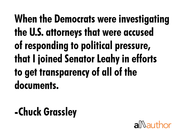 When the Democrats were investigating the U.S. attorneys that were accused of responding to... - Chuck Grassley Quote GIF
