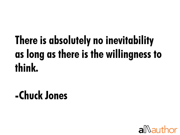 There is absolutely no inevitability as long as there is the willingness to think. - Chuck Jones Quote GIF