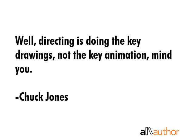 Well, directing is doing the key drawings, not the key animation, mind you. - Chuck Jones Quote GIF