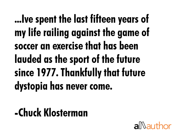 ...Ive spent the last fifteen years of my life railing against the game of soccer an exercise that... - Chuck Klosterman Quote GIF