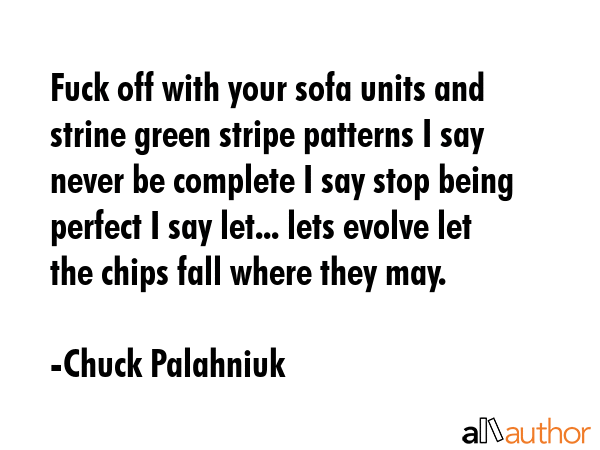 Fuck off with your sofa units and strine green stripe patterns I say never be complete I say stop... - Chuck Palahniuk Quote GIF