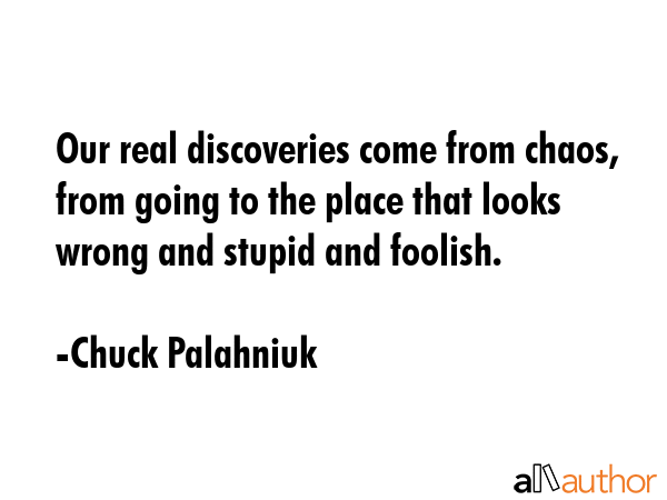 Our real discoveries come from chaos, from going to the place that looks wrong and stupid and... - Chuck Palahniuk Quote GIF