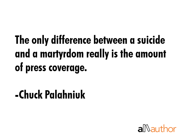 The only difference between a suicide and a martyrdom really is the amount of press coverage. - Chuck Palahniuk Quote GIF
