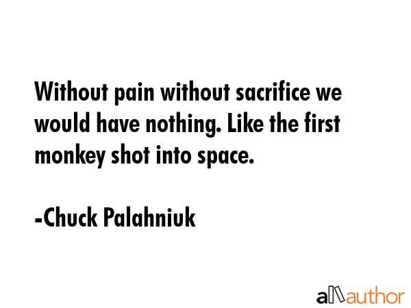 Without pain without sacrifice we would have nothing. Like the first monkey shot into space. - Chuck Palahniuk Quote GIF
