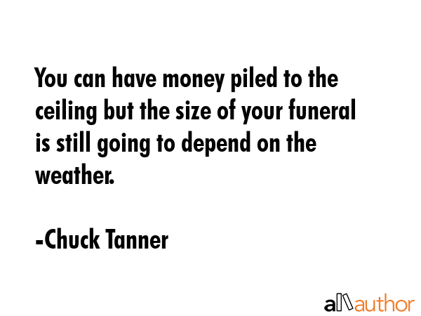 You can have money piled to the ceiling but the size of your funeral is still going to depend on... - Chuck Tanner Quote GIF