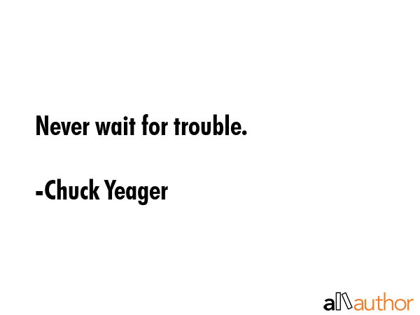 Never wait for trouble. - Chuck Yeager Quote GIF