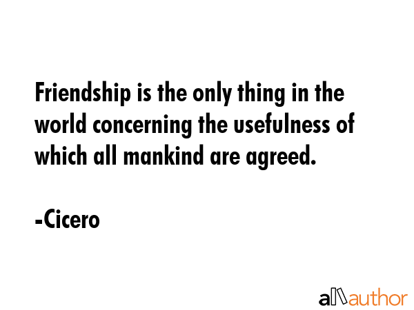 Friendship is the only thing in the world concerning the usefulness of which all mankind are agreed. - Cicero Quote GIF