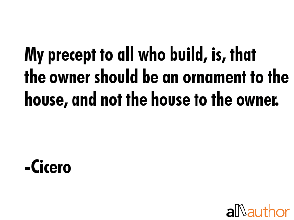 My precept to all who build, is, that the owner should be an ornament to the house, and not the... - Cicero Quote GIF