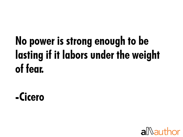 No power is strong enough to be lasting if it labors under the weight of fear. - Cicero Quote GIF