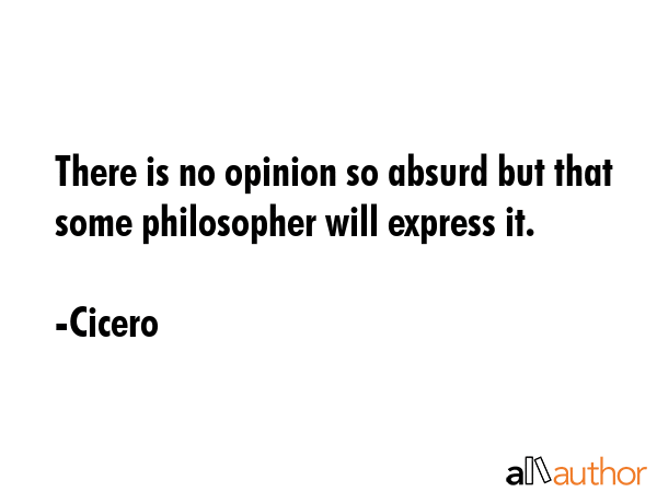 There is no opinion so absurd but that some philosopher will express it. - Cicero Quote GIF