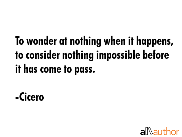 To wonder at nothing when it happens, to consider nothing impossible before it has come to pass. - Cicero Quote GIF