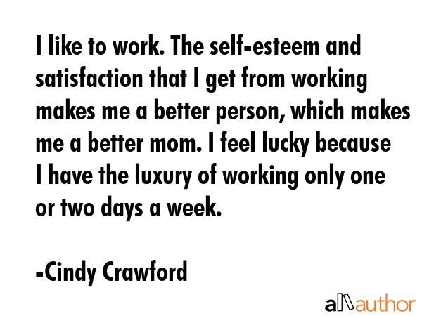 I like to work. The self-esteem and satisfaction that I get from working makes me a better person,... - Cindy Crawford Quote GIF