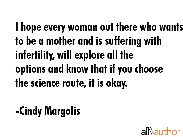 I hope every woman out there who wants to be a mother and is suffering with infertility, will... - Cindy Margolis Quote GIF
