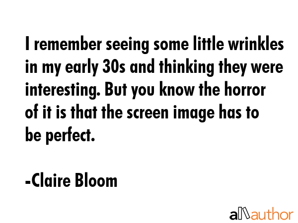 I remember seeing some little wrinkles in my early 30s and thinking they were interesting. But you... - Claire Bloom Quote GIF