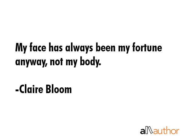 My face has always been my fortune anyway, not my body. - Claire Bloom Quote GIF