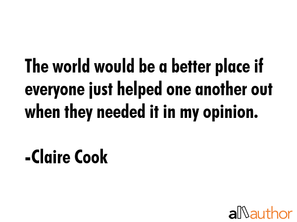 The world would be a better place if everyone just helped one another out when they needed it in my... - Claire Cook Quote GIF