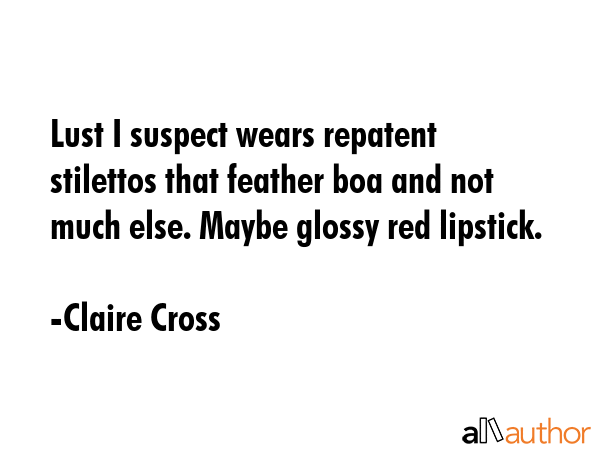 Lust I suspect wears repatent stilettos that feather boa and not much else. Maybe glossy red... - Claire Cross Quote GIF