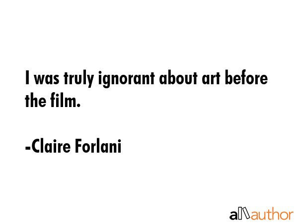 I was truly ignorant about art before the film. - Claire Forlani Quote GIF