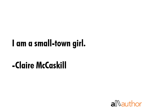 I am a small-town girl. - Claire McCaskill Quote GIF