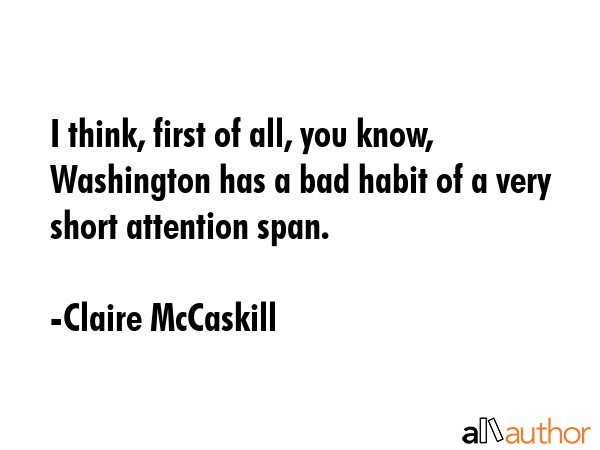 I think, first of all, you know, Washington has a bad habit of a very short attention span. - Claire McCaskill Quote GIF