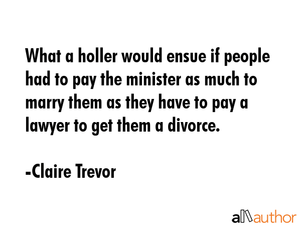 What a holler would ensue if people had to pay the minister as much to marry them as they have to... - Claire Trevor Quote GIF