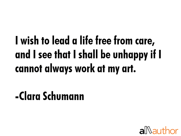 I wish to lead a life free from care, and I see that I shall be unhappy if I cannot always work at... - Clara Schumann Quote GIF