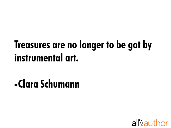 Treasures are no longer to be got by instrumental art. - Clara Schumann Quote GIF