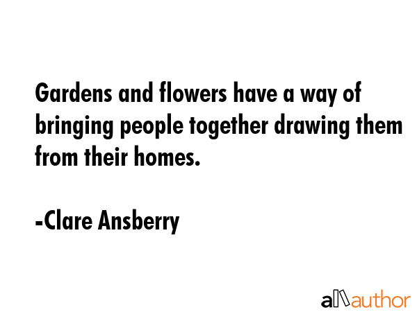 Gardens and flowers have a way of bringing people together drawing them from their homes. - Clare Ansberry Quote GIF