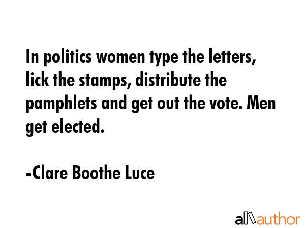 In politics women type the letters, lick the stamps, distribute the pamphlets and get out the vote.... - Clare Boothe Luce Quote GIF