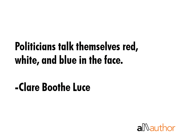 Politicians talk themselves red, white, and blue in the face. - Clare Boothe Luce Quote GIF