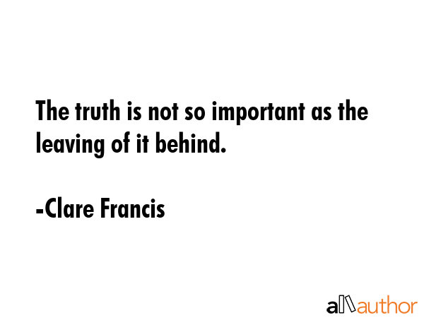 The truth is not so important as the leaving of it behind. - Clare Francis Quote GIF