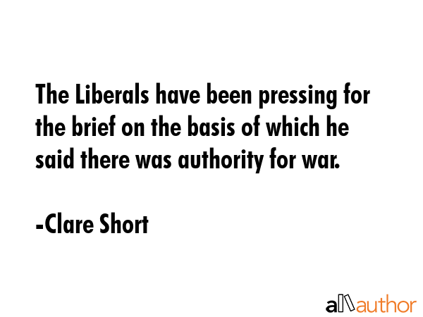 The Liberals have been pressing for the brief on the basis of which he said there was authority for... - Clare Short Quote GIF