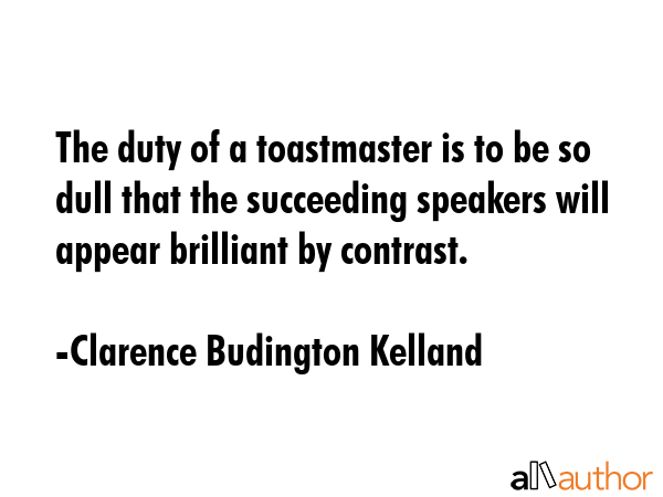 The duty of a toastmaster is to be so dull that the succeeding speakers will appear brilliant by... - Clarence Budington Kelland Quote GIF