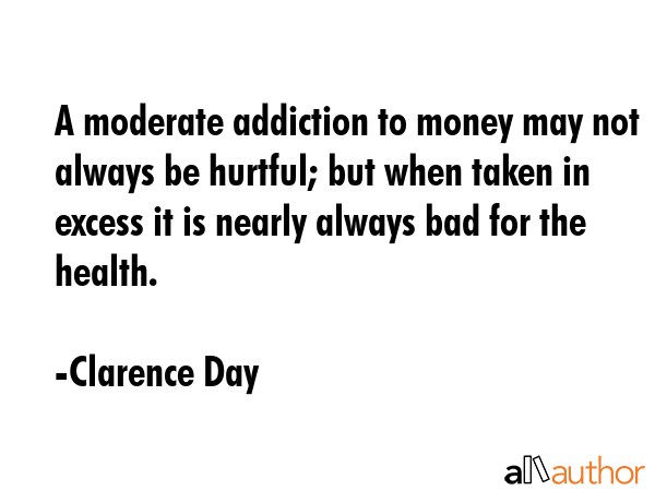 A moderate addiction to money may not always be hurtful; but when taken in excess it is nearly... - Clarence Day Quote GIF