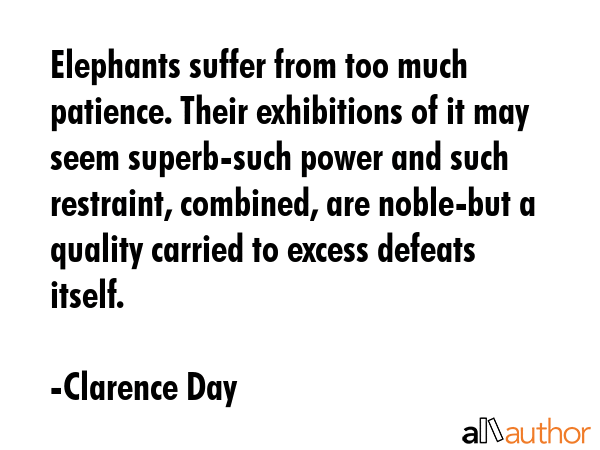Elephants suffer from too much patience. Their exhibitions of it may seem superb-such power and... - Clarence Day Quote GIF
