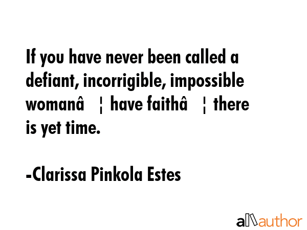 If you have never been called a defiant, incorrigible, impossible womanâ€¦ have faithâ€¦... - Clarissa Pinkola Estes Quote GIF