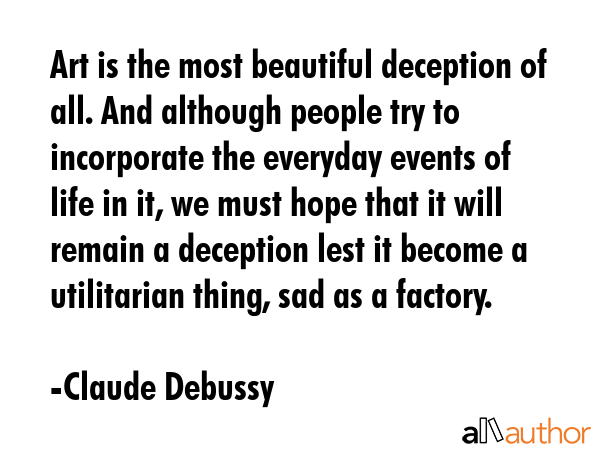 Art is the most beautiful deception of all. And although people try to incorporate the everyday... - Claude Debussy Quote GIF