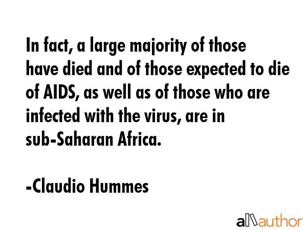 In fact, a large majority of those have died and of those expected to die of AIDS, as well as of those who are infected with the virus, are in sub-Saharan Africa. - Claudio Hummes Quote