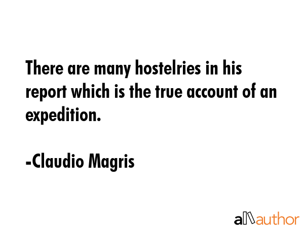 There are many hostelries in his report which is the true account of an expedition. - Claudio Magris Quote GIF