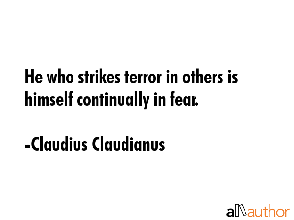He who strikes terror in others is himself continually in fear. - Claudius Claudianus Quote