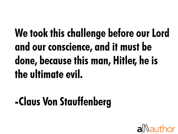 We took this challenge before our Lord and our conscience, and it must be done, because this man,... - Claus Von Stauffenberg Quote GIF