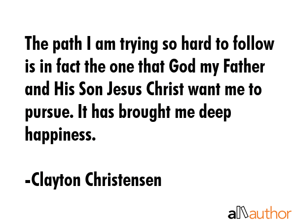 The path I am trying so hard to follow is in fact the one that God my Father and His Son Jesus... - Clayton Christensen Quote GIF